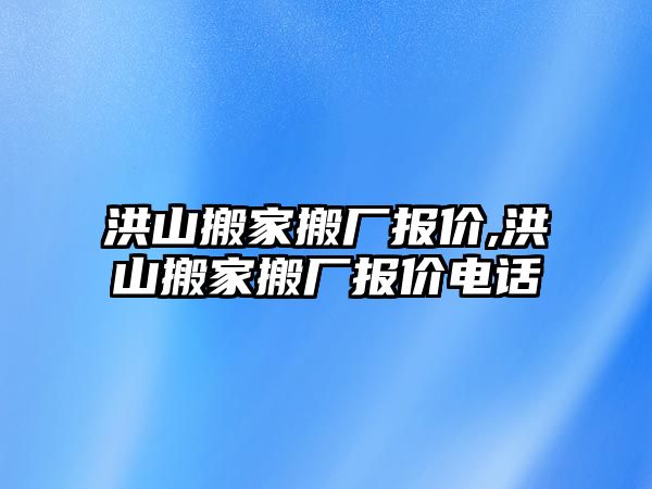 洪山搬家搬廠報價,洪山搬家搬廠報價電話