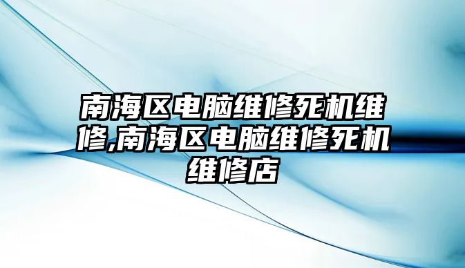 南海區電腦維修死機維修,南海區電腦維修死機維修店