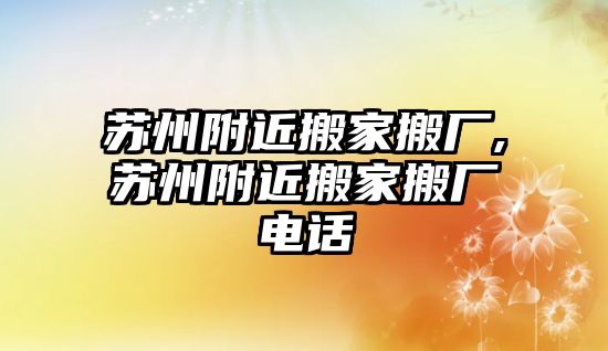 蘇州附近搬家搬廠,蘇州附近搬家搬廠電話