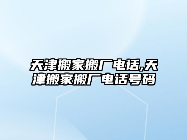 天津搬家搬廠電話,天津搬家搬廠電話號(hào)碼