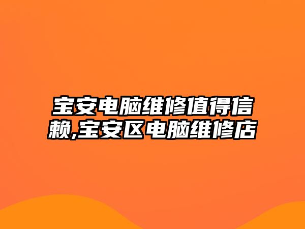 寶安電腦維修值得信賴,寶安區(qū)電腦維修店