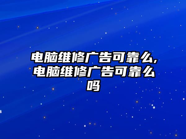 電腦維修廣告可靠么,電腦維修廣告可靠么嗎