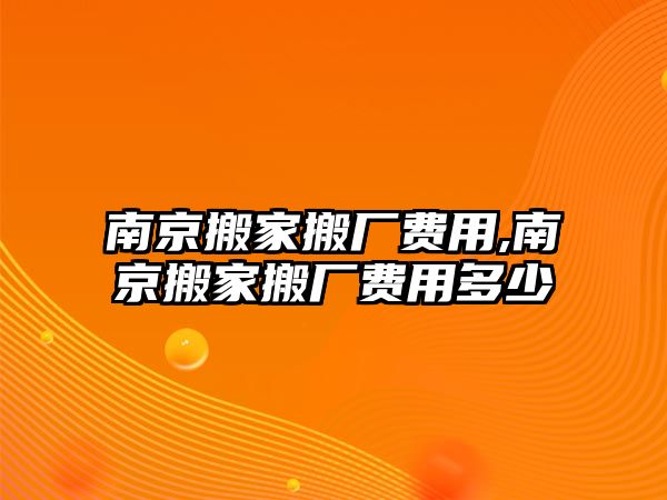 南京搬家搬廠費(fèi)用,南京搬家搬廠費(fèi)用多少