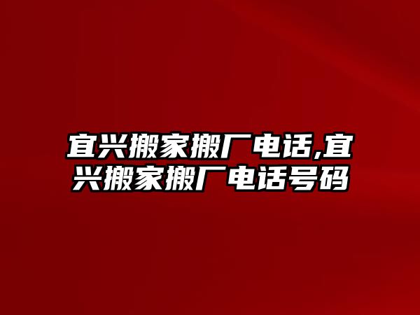 宜興搬家搬廠電話,宜興搬家搬廠電話號碼