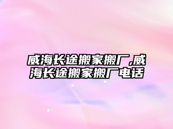 威海長途搬家搬廠,威海長途搬家搬廠電話