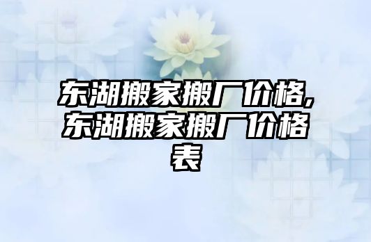 東湖搬家搬廠價(jià)格,東湖搬家搬廠價(jià)格表