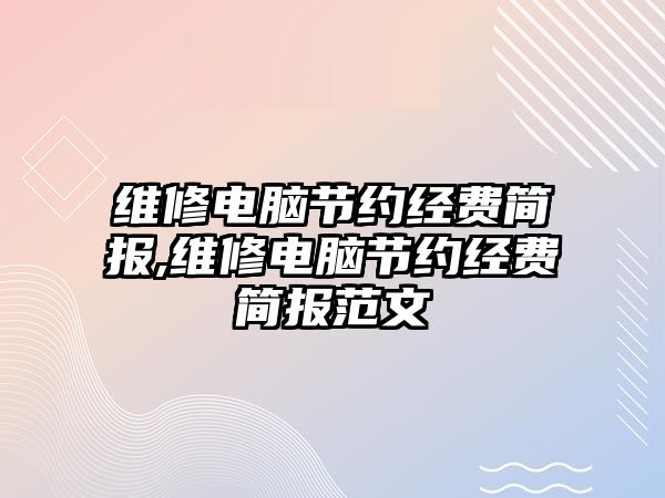 維修電腦節約經費簡報,維修電腦節約經費簡報范文