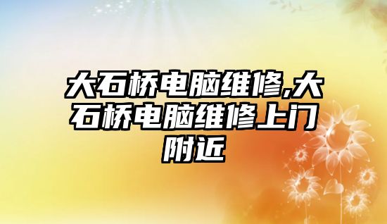 大石橋電腦維修,大石橋電腦維修上門附近