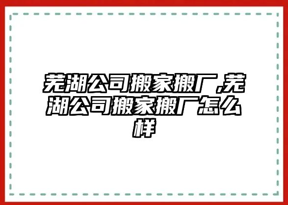 蕪湖公司搬家搬廠,蕪湖公司搬家搬廠怎么樣