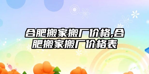 合肥搬家搬廠價格,合肥搬家搬廠價格表