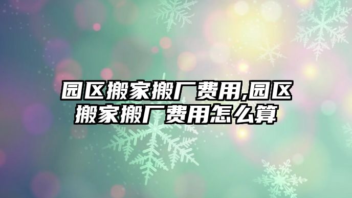 園區搬家搬廠費用,園區搬家搬廠費用怎么算