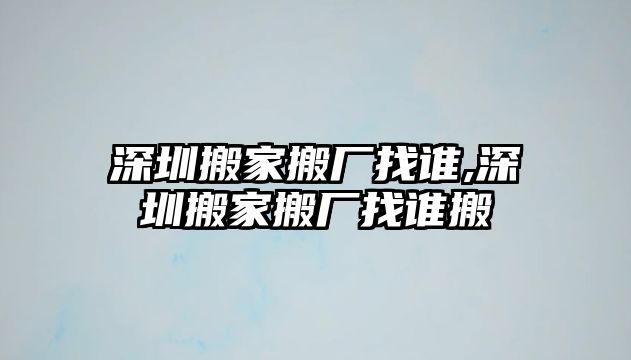 深圳搬家搬廠找誰,深圳搬家搬廠找誰搬