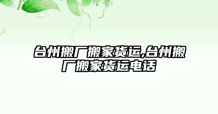 臺州搬廠搬家貨運(yùn),臺州搬廠搬家貨運(yùn)電話