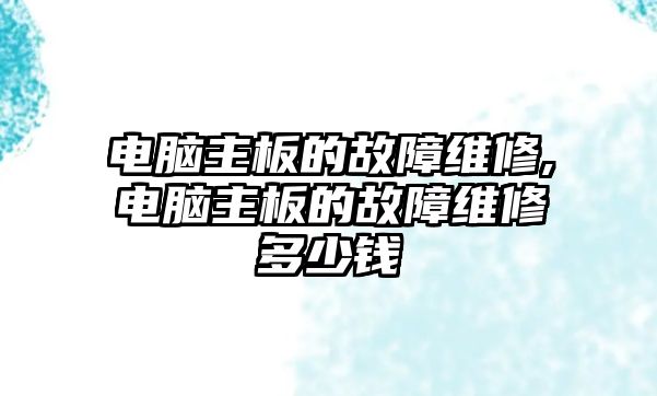 電腦主板的故障維修,電腦主板的故障維修多少錢