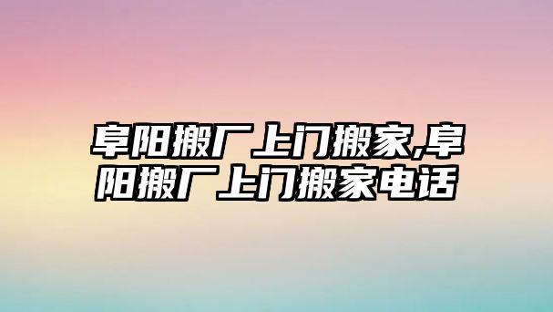 阜陽搬廠上門搬家,阜陽搬廠上門搬家電話