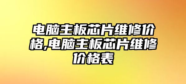 電腦主板芯片維修價格,電腦主板芯片維修價格表