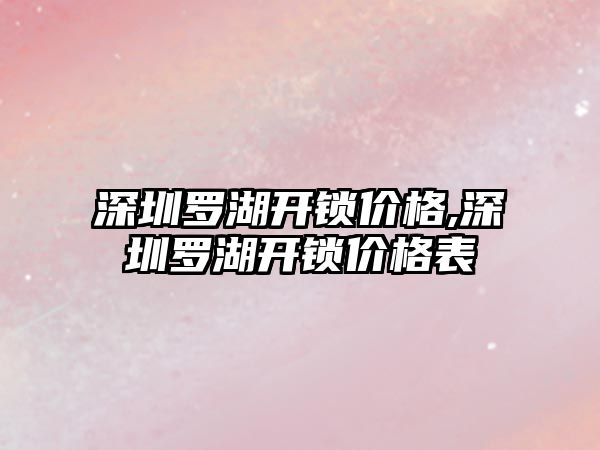 深圳羅湖開鎖價格,深圳羅湖開鎖價格表