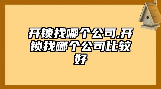 開鎖找哪個公司,開鎖找哪個公司比較好