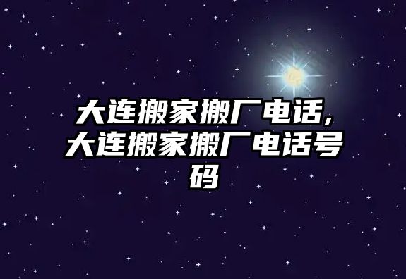 大連搬家搬廠電話,大連搬家搬廠電話號(hào)碼