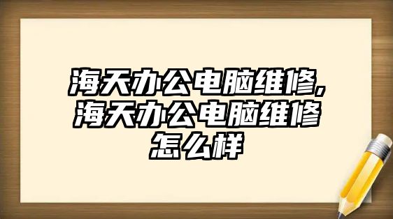 海天辦公電腦維修,海天辦公電腦維修怎么樣