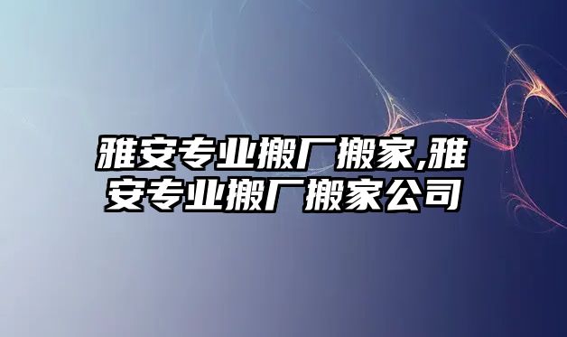 雅安專業搬廠搬家,雅安專業搬廠搬家公司