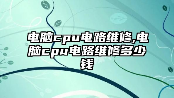 電腦cpu電路維修,電腦cpu電路維修多少錢