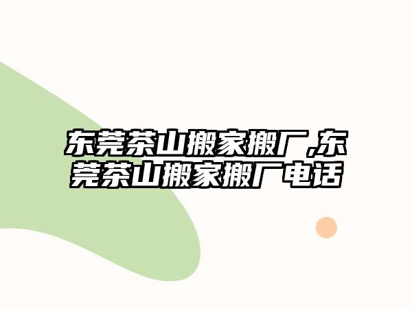 東莞茶山搬家搬廠,東莞茶山搬家搬廠電話