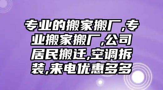 專業的搬家搬廠,專業搬家搬廠,公司居民搬遷,空調拆裝,來電優惠多多