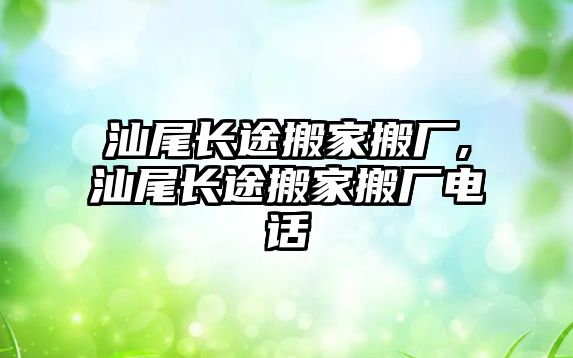 汕尾長途搬家搬廠,汕尾長途搬家搬廠電話