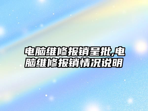 電腦維修報銷呈批,電腦維修報銷情況說明