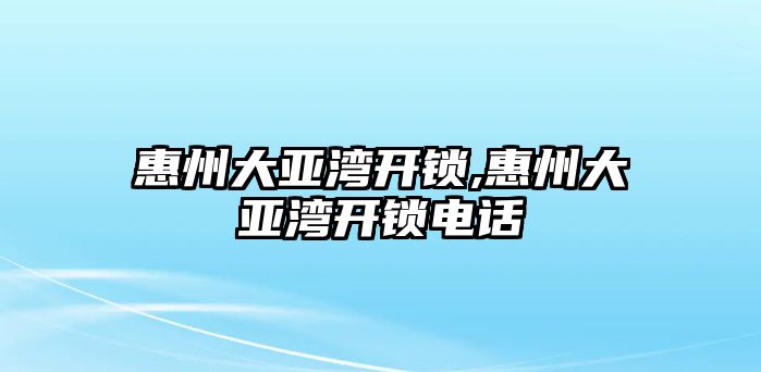 惠州大亞灣開鎖,惠州大亞灣開鎖電話