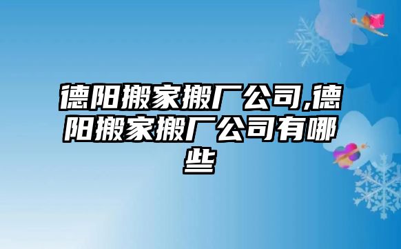 德陽搬家搬廠公司,德陽搬家搬廠公司有哪些