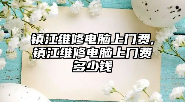 鎮江維修電腦上門費,鎮江維修電腦上門費多少錢