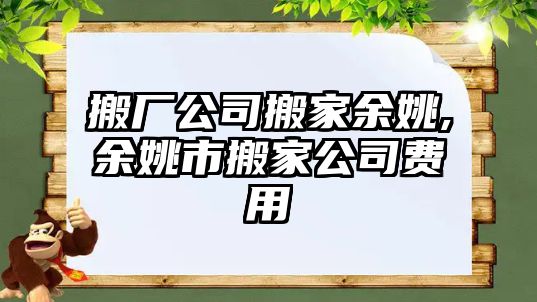 搬廠公司搬家余姚,余姚市搬家公司費用