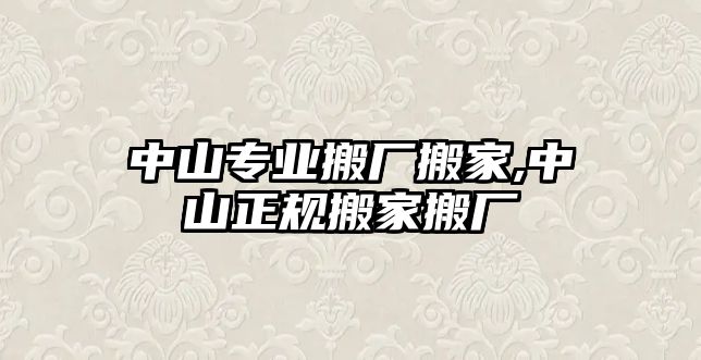 中山專業(yè)搬廠搬家,中山正規(guī)搬家搬廠