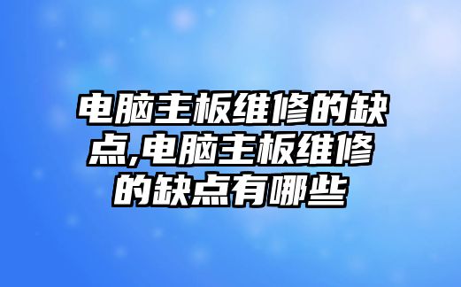 電腦主板維修的缺點(diǎn),電腦主板維修的缺點(diǎn)有哪些