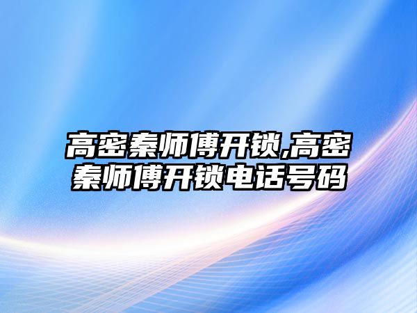 高密秦師傅開鎖,高密秦師傅開鎖電話號碼