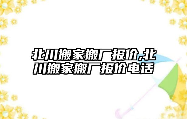 北川搬家搬廠報價,北川搬家搬廠報價電話