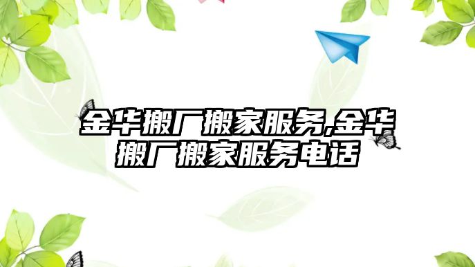 金華搬廠搬家服務,金華搬廠搬家服務電話