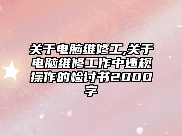 關于電腦維修工,關于電腦維修工作中違規操作的檢討書2000字