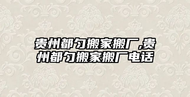 貴州都勻搬家搬廠,貴州都勻搬家搬廠電話