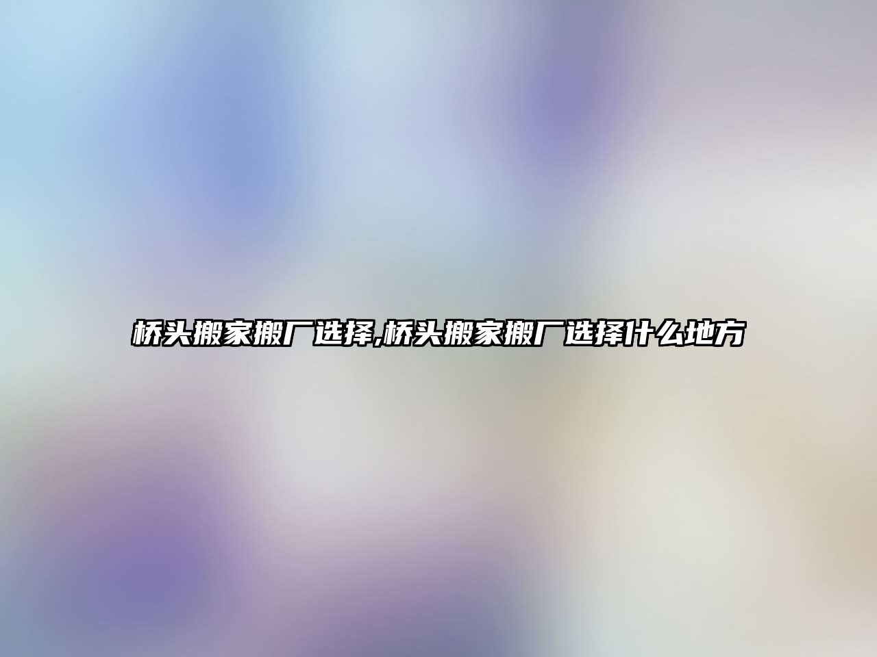 橋頭搬家搬廠選擇,橋頭搬家搬廠選擇什么地方