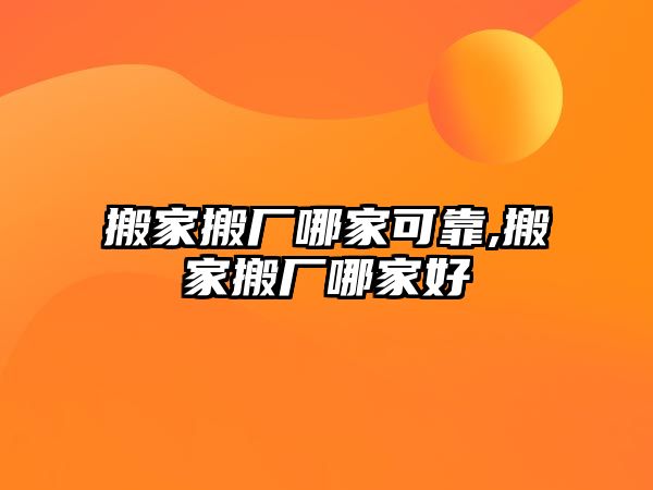 搬家搬廠哪家可靠,搬家搬廠哪家好