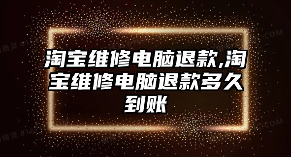 淘寶維修電腦退款,淘寶維修電腦退款多久到賬