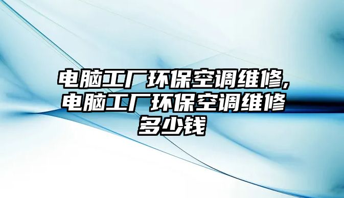 電腦工廠環(huán)保空調維修,電腦工廠環(huán)保空調維修多少錢