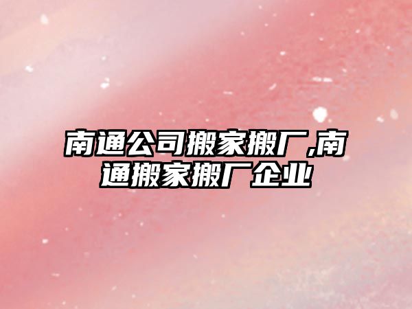 南通公司搬家搬廠,南通搬家搬廠企業(yè)