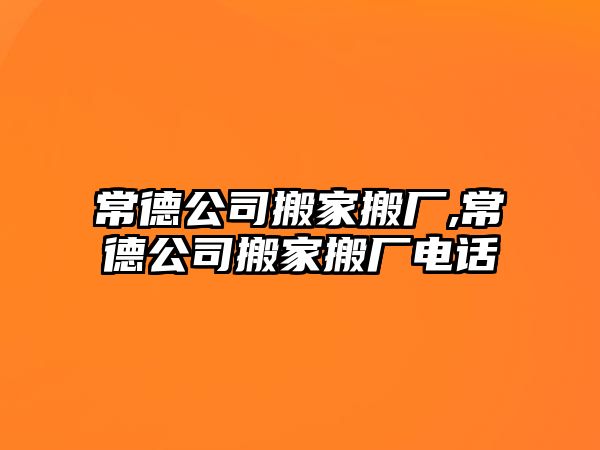 常德公司搬家搬廠,常德公司搬家搬廠電話