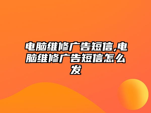 電腦維修廣告短信,電腦維修廣告短信怎么發