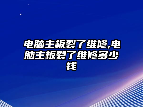 電腦主板裂了維修,電腦主板裂了維修多少錢