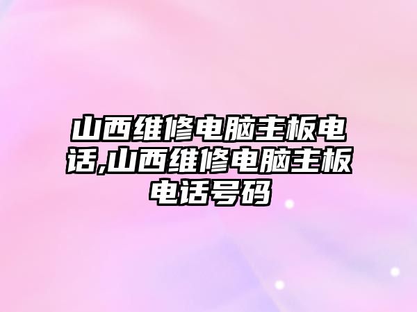 山西維修電腦主板電話,山西維修電腦主板電話號碼